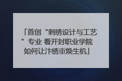 首创“刺绣设计与工艺”专业 看开封职业学院如何让汴绣重焕生机