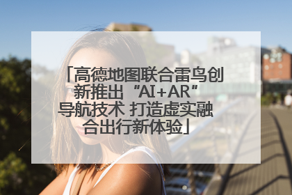 高德地图联合雷鸟创新推出“AI+AR”导航技术 打造虚实融合出行新体验