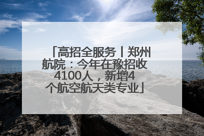 高招全服务丨郑州航院：今年在豫招收4100人，新增4个航空航天类专业