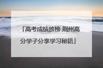 高考成绩放榜 荆州高分学子分享学习秘籍