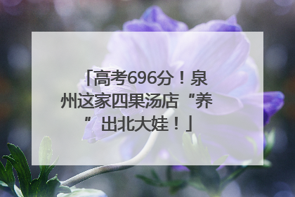 高考696分！泉州这家四果汤店“养”出北大娃！