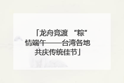 龙舟竞渡 “粽”情端午——台湾各地共庆传统佳节