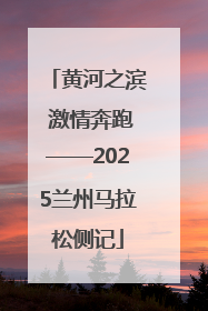 黄河之滨 激情奔跑——2025兰州马拉松侧记