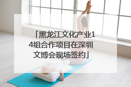 黑龙江文化产业14组合作项目在深圳文博会现场签约