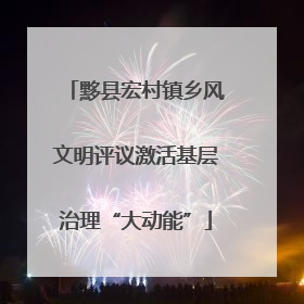 黟县宏村镇乡风文明评议激活基层治理“大动能”