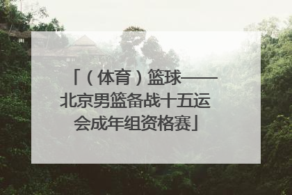 （体育）篮球——北京男篮备战十五运会成年组资格赛