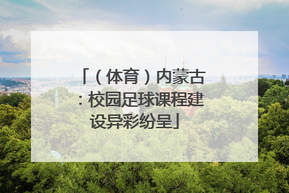 （体育）内蒙古：校园足球课程建设异彩纷呈