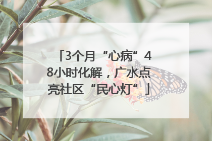 3个月“心病”48小时化解，广水点亮社区“民心灯”