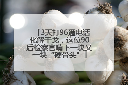 3天打96通电话化解干戈，这位90后检察官啃下一块又一块“硬骨头”