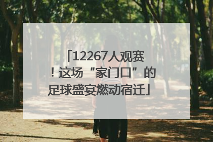 12267人观赛！这场“家门口”的足球盛宴燃动宿迁
