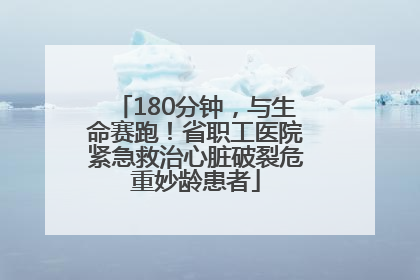 180分钟，与生命赛跑！省职工医院紧急救治心脏破裂危重妙龄患者