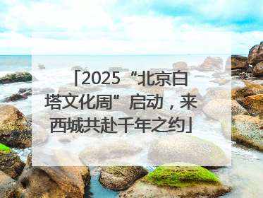 2025“北京白塔文化周”启动，来西城共赴千年之约