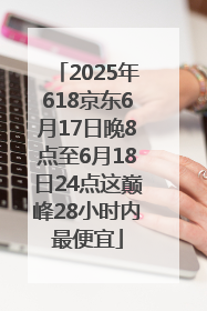 2025年618京东6月17日晚8点至6月18日24点这巅峰28小时内最便宜