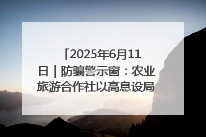 2025年6月11日｜防骗警示窗：农业旅游合作社以高息设局，集资380万