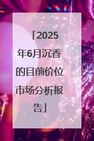 2025年6月沉香的目前价位市场分析报告