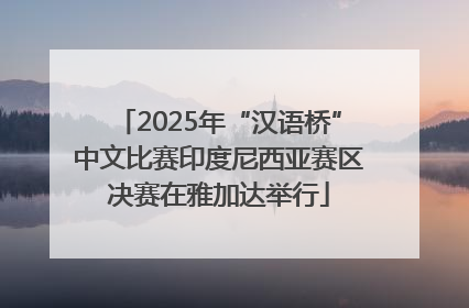 2025年“汉语桥”中文比赛印度尼西亚赛区决赛在雅加达举行