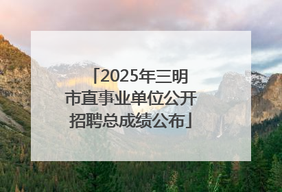 2025年三明市直事业单位公开招聘总成绩公布