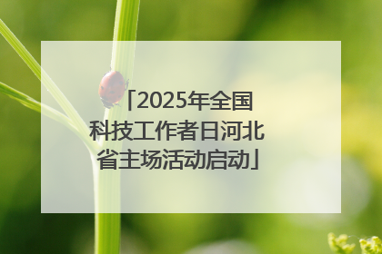 2025年全国科技工作者日河北省主场活动启动