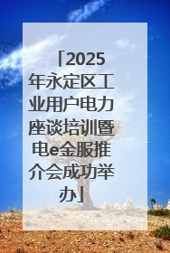 2025年永定区工业用户电力座谈培训暨电e金服推介会成功举办