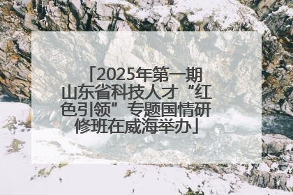 2025年第一期山东省科技人才“红色引领”专题国情研修班在威海举办