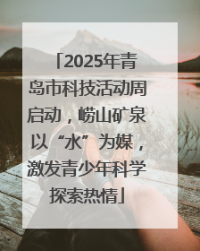 2025年青岛市科技活动周启动，崂山矿泉以“水”为媒，激发青少年科学探索热情