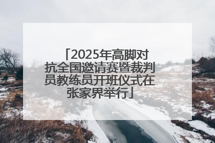 2025年高脚对抗全国邀请赛暨裁判员教练员开班仪式在张家界举行