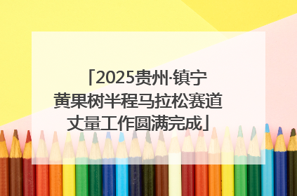 2025贵州·镇宁黄果树半程马拉松赛道丈量工作圆满完成