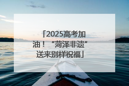 2025高考加油！“菏泽非遗”送来别样祝福