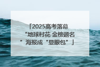 2025高考落幕 “地球村花 金榜题名”海报成“显眼包”