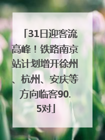 31日迎客流高峰！铁路南京站计划增开徐州、杭州、安庆等方向临客90.5对