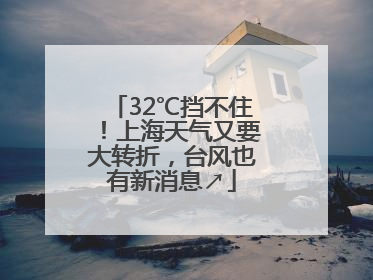 32℃挡不住！上海天气又要大转折，台风也有新消息↗