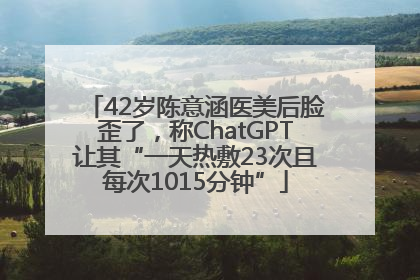 42岁陈意涵医美后脸歪了，称ChatGPT让其“一天热敷23次且每次1015分钟”