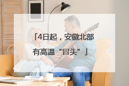 4日起，安徽北部有高温“冒头”