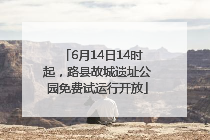 6月14日14时起，路县故城遗址公园免费试运行开放