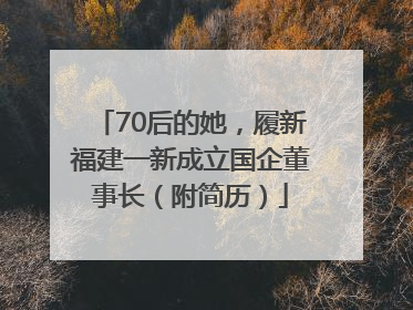 70后的她，履新福建一新成立国企董事长（附简历）