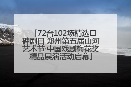 72台102场精选口碑剧目 郑州第五届山河艺术节·中国戏剧梅花奖精品展演活动启幕