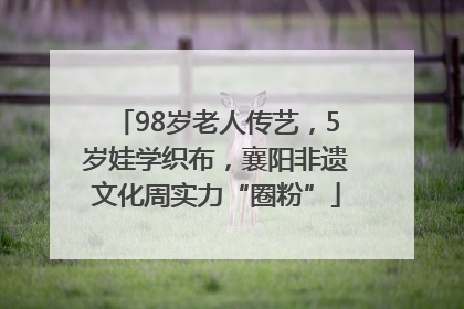 98岁老人传艺，5岁娃学织布，襄阳非遗文化周实力“圈粉”