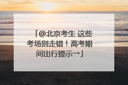 @北京考生 这些考场别走错！高考期间出行提示→