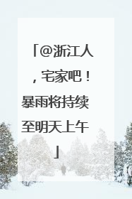 @浙江人，宅家吧！暴雨将持续至明天上午