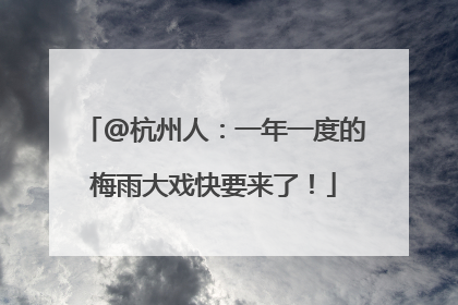 @杭州人：一年一度的梅雨大戏快要来了！