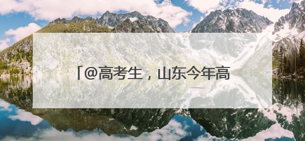 @高考生，山东今年高考招生实施办法发布