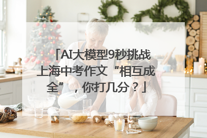 AI大模型9秒挑战上海中考作文“相互成全”，你打几分？