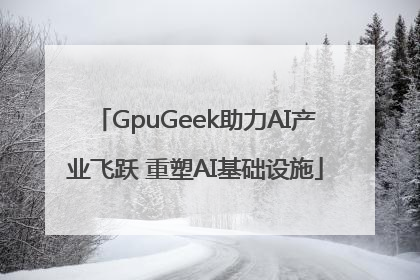 GpuGeek助力AI产业飞跃 重塑AI基础设施