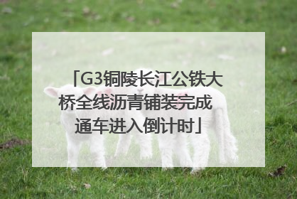 G3铜陵长江公铁大桥全线沥青铺装完成 通车进入倒计时