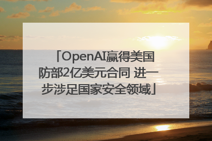 OpenAI赢得美国防部2亿美元合同 进一步涉足国家安全领域