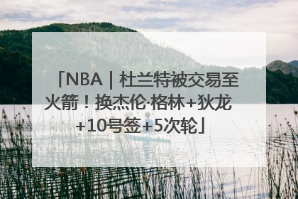 NBA｜杜兰特被交易至火箭！换杰伦·格林+狄龙+10号签+5次轮