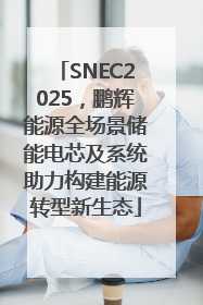 SNEC2025，鹏辉能源全场景储能电芯及系统助力构建能源转型新生态