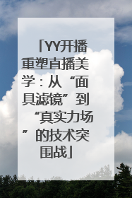 YY开播重塑直播美学：从“面具滤镜”到“真实力场”的技术突围战